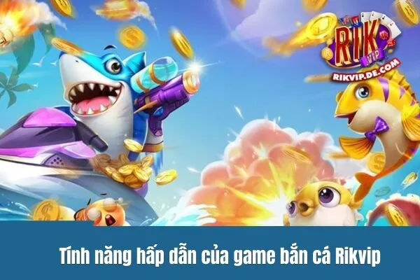 Tính năng hấp dẫn của game bắn cá Rikvip