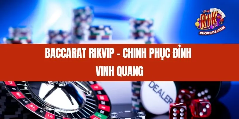 Baccarat Rikvip - Chinh Phục Đỉnh Vinh Quang