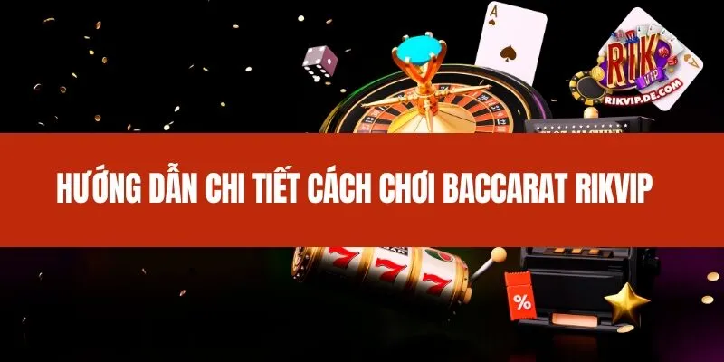 Hướng dẫn chi tiết cách chơi Baccarat Rikvip
