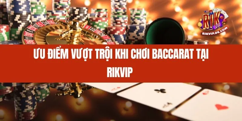 Ưu điểm vượt trội khi chơi Baccarat tại Rikvip