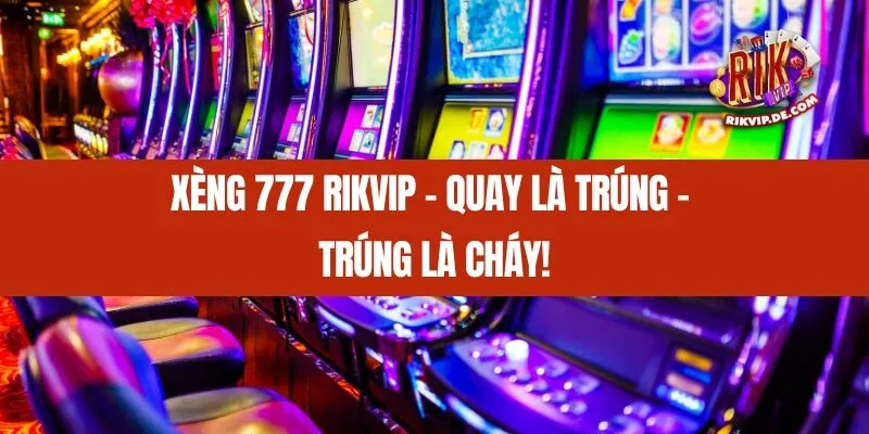 Xèng 777 Rikvip - Quay Là Trúng – Trúng Là Cháy!